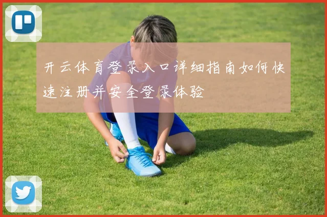 开云体育登录入口详细指南如何快速注册并安全登录体验