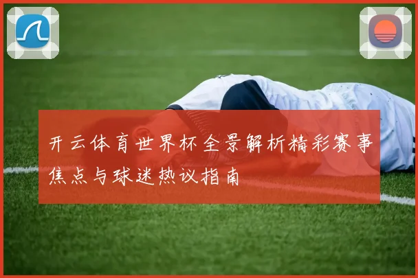 开云体育世界杯全景解析精彩赛事焦点与球迷热议指南