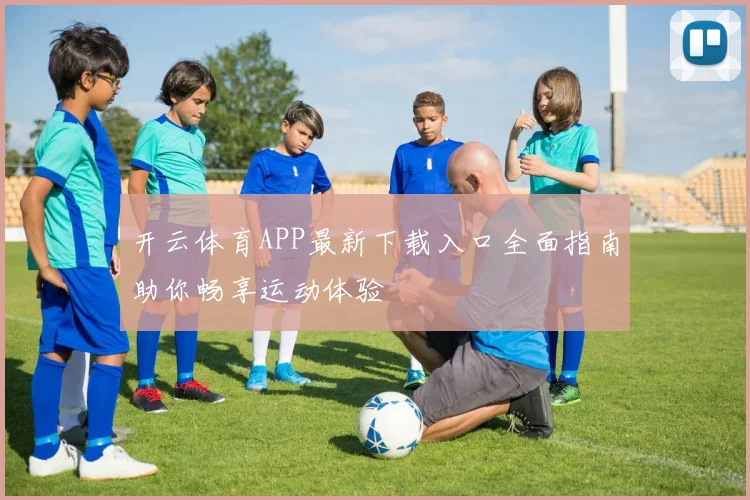 开云体育APP最新下载入口全面指南助你畅享运动体验
